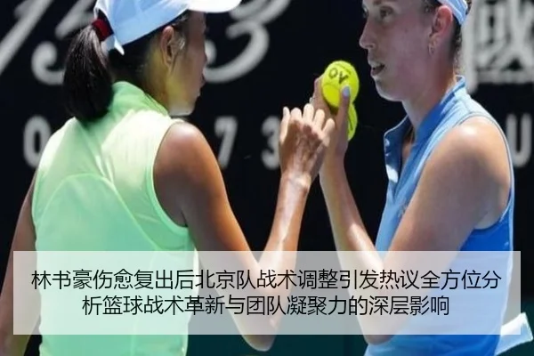 林书豪伤愈复出后北京队战术调整引发热议全方位分析篮球战术革新与团队凝聚力的深层影响