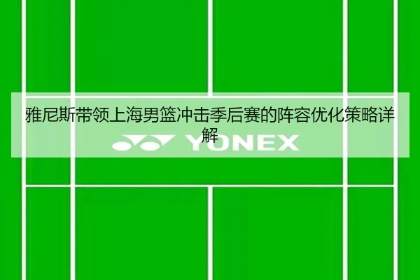 雅尼斯带领上海男篮冲击季后赛的阵容优化策略详解