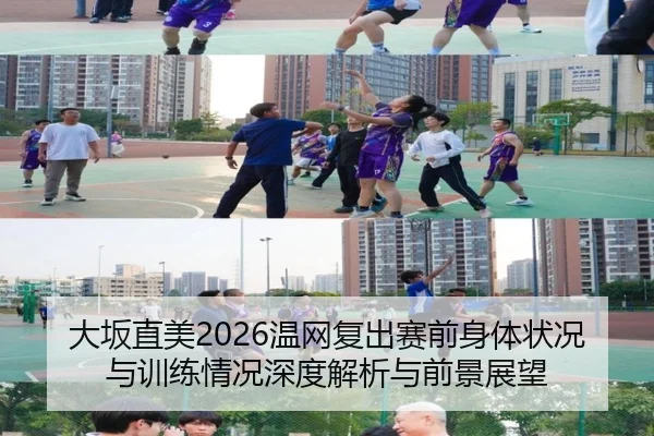 大坂直美2026温网复出赛前身体状况与训练情况深度解析与前景展望